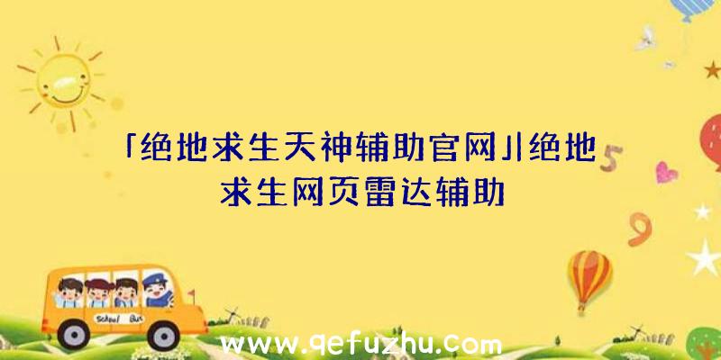 「绝地求生天神辅助官网」|绝地求生网页雷达辅助